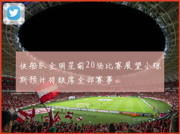 快船队全明星前20场比赛展望小琼斯预计将缺席全部赛事