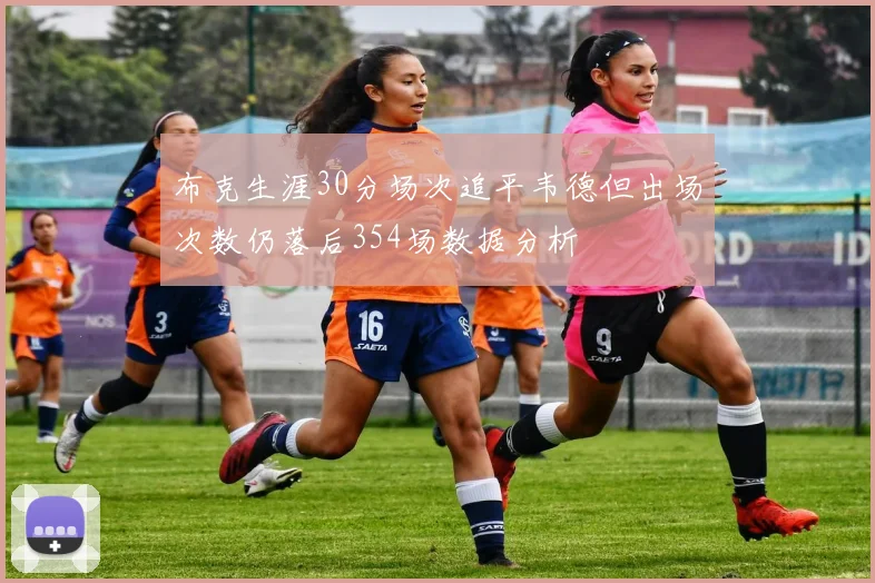 布克生涯30分场次追平韦德但出场次数仍落后354场数据分析