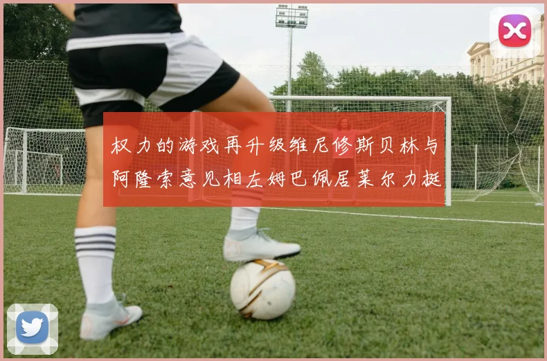 权力的游戏再升级维尼修斯贝林与阿隆索意见相左姆巴佩居莱尔力挺新势力