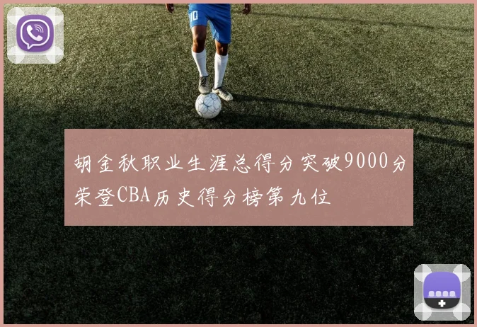 胡金秋职业生涯总得分突破9000分荣登CBA历史得分榜第九位