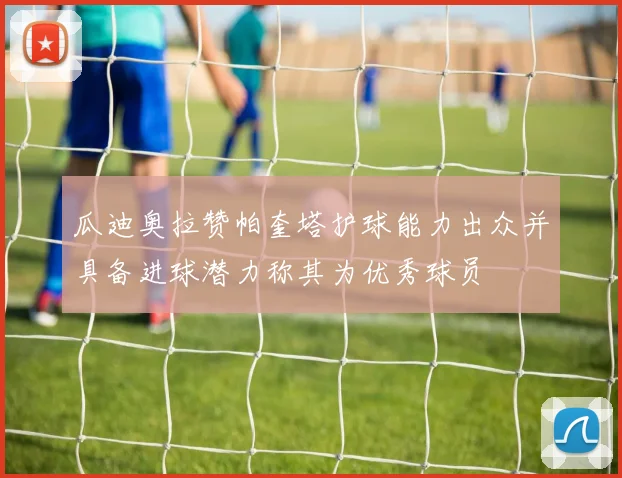 瓜迪奥拉赞帕奎塔护球能力出众并具备进球潜力称其为优秀球员