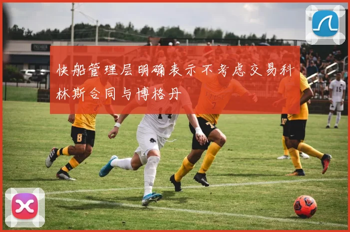 快船管理层明确表示不考虑交易科林斯合同与博格丹