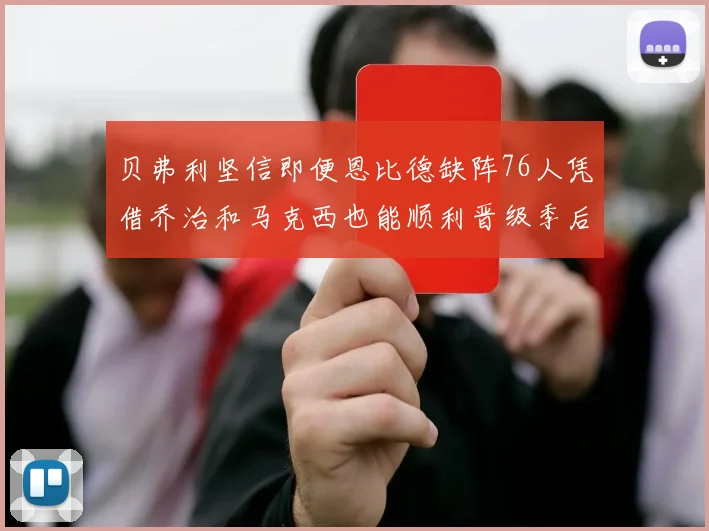 贝弗利坚信即便恩比德缺阵76人凭借乔治和马克西也能顺利晋级季后赛