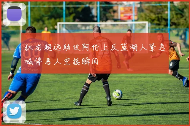 狄龙超远助攻阿伦上反篮湖人紧急喊停恶人空接瞬间