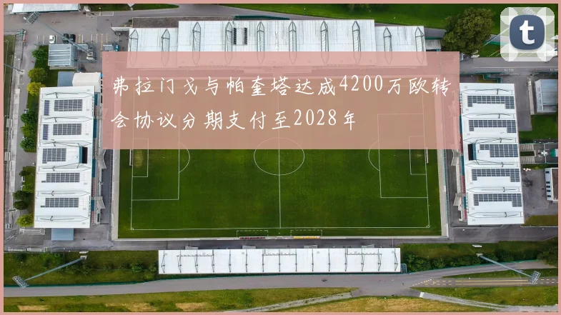 弗拉门戈与帕奎塔达成4200万欧转会协议分期支付至2028年